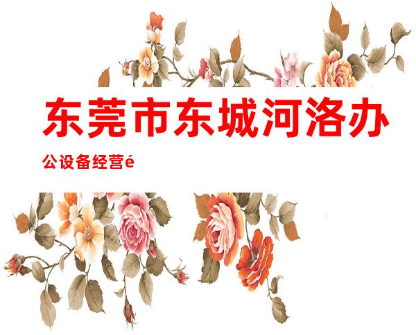 东莞市东城河洛办公设备经营部